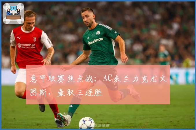 意甲联赛焦点战：AC米兰力克尤文图斯，豪取三连胜