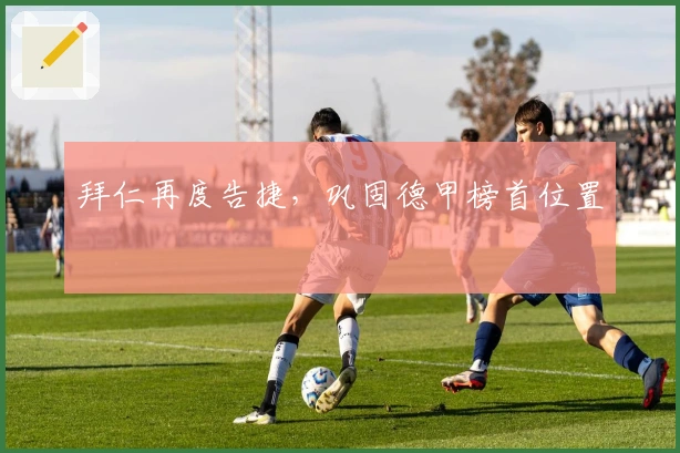 拜仁再度告捷，巩固德甲榜首位置