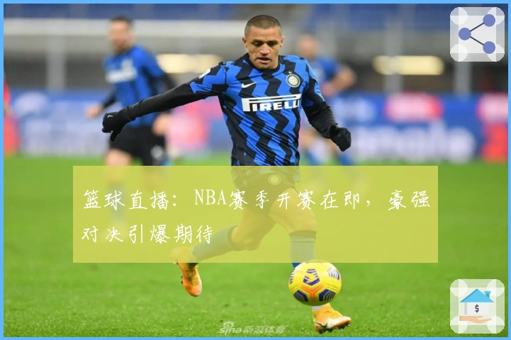 篮球直播：NBA赛季开赛在即，豪强对决引爆期待