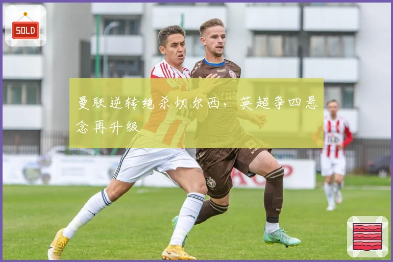 曼联逆转绝杀切尔西，英超争四悬念再升级