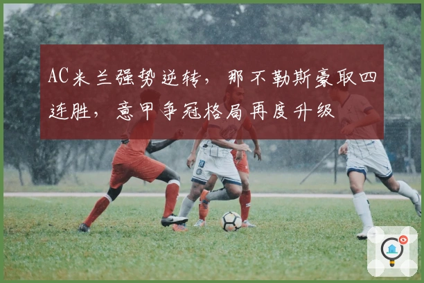 AC米兰强势逆转，那不勒斯豪取四连胜，意甲争冠格局再度升级