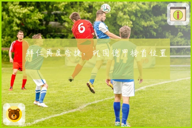 拜仁再度告捷，巩固德甲榜首位置