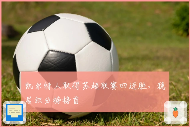 凯尔特人取得苏超联赛四连胜,稳居积分榜榜首