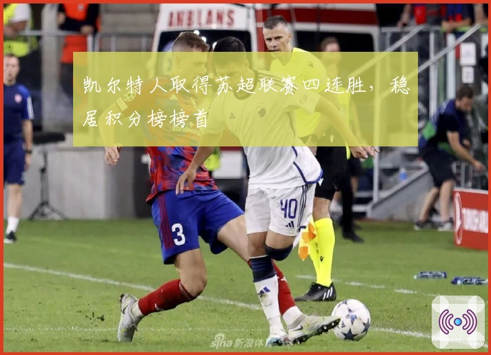 凯尔特人取得苏超联赛四连胜，稳居积分榜榜首