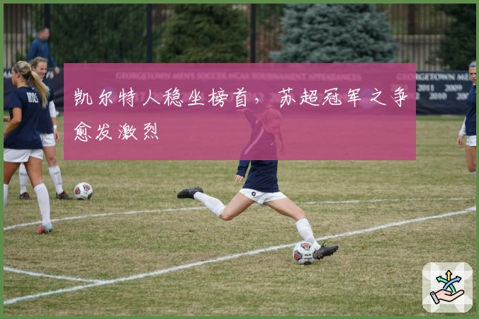 凯尔特人稳坐榜首，苏超冠军之争愈发激烈