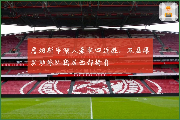 詹姆斯率湖人豪取四连胜，浓眉爆发助球队稳居西部榜首