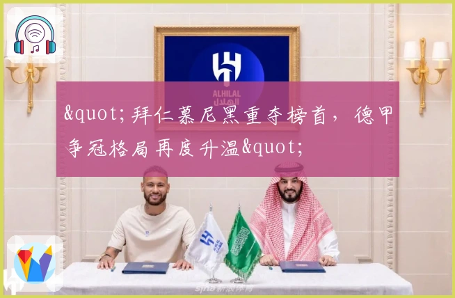 "拜仁慕尼黑重夺榜首，德甲争冠格局再度升温"