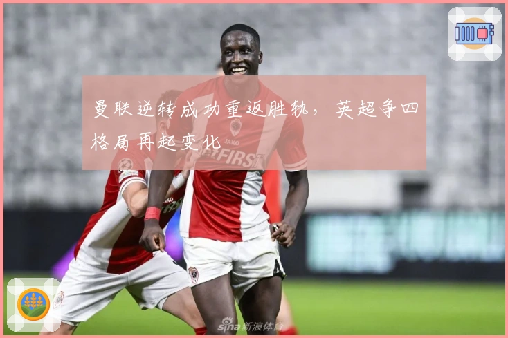 曼联逆转成功重返胜轨，英超争四格局再起变化