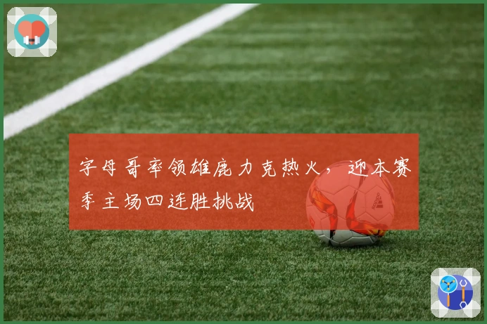 字母哥率领雄鹿力克热火，迎本赛季主场四连胜挑战