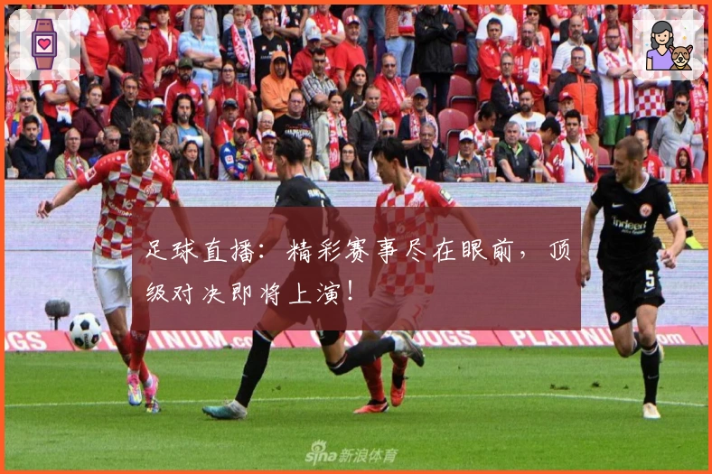 足球直播：精彩赛事尽在眼前，顶级对决即将上演！