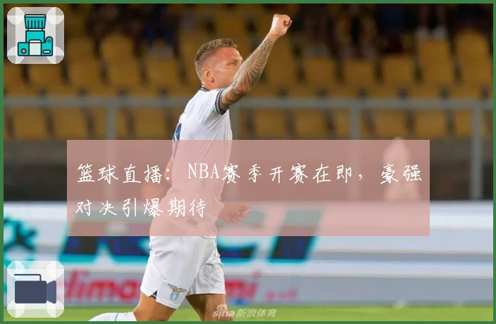 篮球直播：NBA赛季开赛在即，豪强对决引爆期待